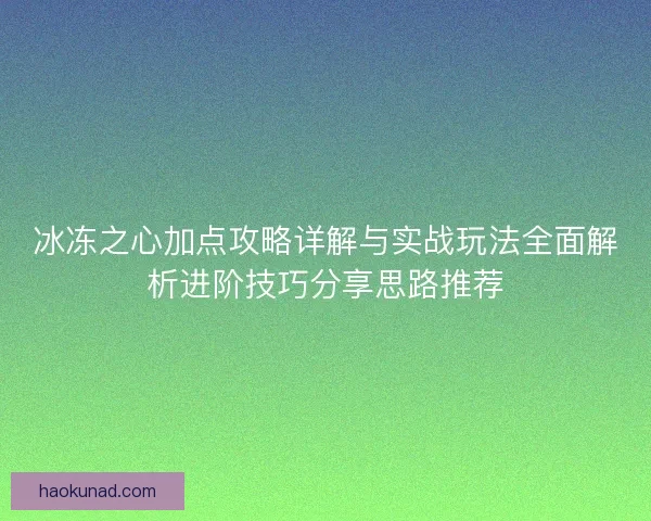 冰冻之心加点攻略详解与实战玩法全面解析进阶技巧分享思路推荐
