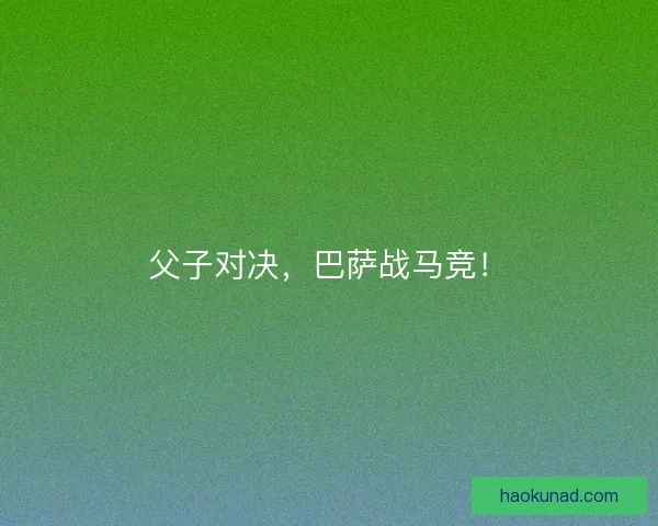 父子对决，巴萨战马竞！