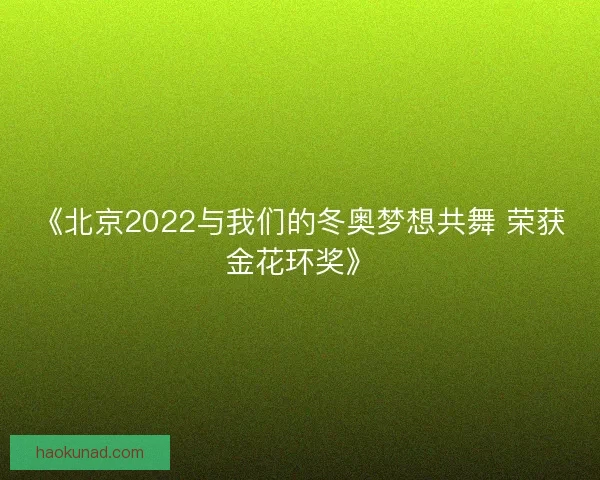 《北京2022与我们的冬奥梦想共舞 荣获金花环奖》